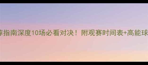 图片 🔥英超推荐指南深度10场必看对决！附观赛时间表+高能球队清单🏆1