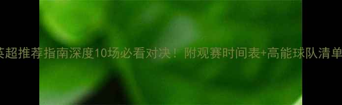 图片 🔥英超推荐指南深度10场必看对决！附观赛时间表+高能球队清单🏆2