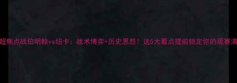 图片 🔥英超焦点战伯明翰vs纽卡：战术博弈+历史恩怨！这5大看点提前锁定你的观赛清单！