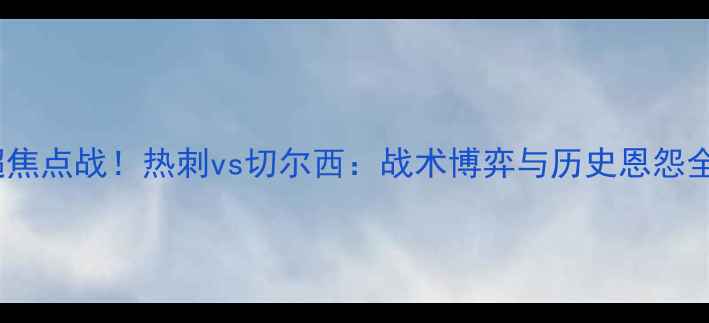 图片 🔥英超焦点战！热刺vs切尔西：战术博弈与历史恩怨全🔥🏆1