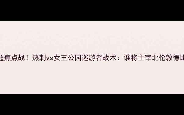 图片 🔥英超焦点战！热刺vs女王公园巡游者战术：谁将主宰北伦敦德比？🔥