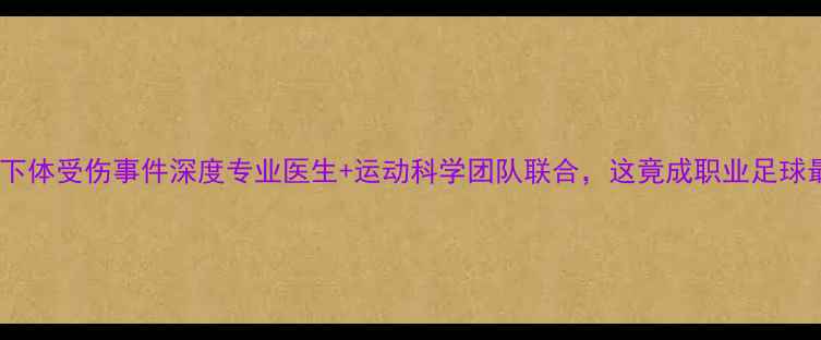 图片 🔥英超球员下体受伤事件深度专业医生+运动科学团队联合，这竟成职业足球最大隐患！2