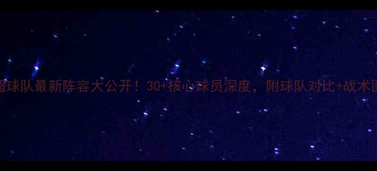 图片 🔥英超球队最新阵容大公开！30+核心球员深度，附球队对比+战术图解🔥