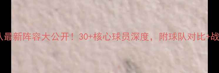 图片 🔥英超球队最新阵容大公开！30+核心球员深度，附球队对比+战术图解🔥2