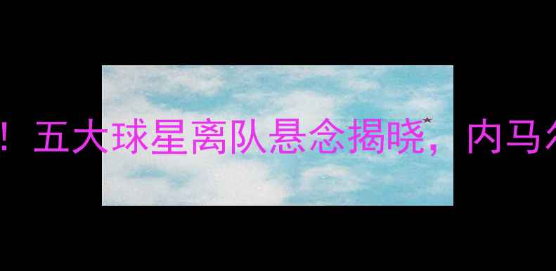 图片 🔥荣耀球员市场转会费暴涨！五大球星离队悬念揭晓，内马尔、姆巴佩未来何去何从？2