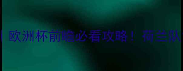 图片 🔥荷兰vs卢森堡预测｜欧洲杯前瞻必看攻略！荷兰队能否碾压对手夺冠？2