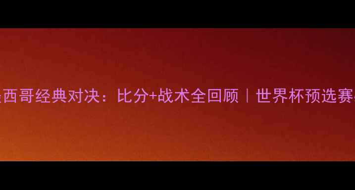 图片 🔥荷兰vs墨西哥经典对决：比分+战术全回顾｜世界杯预选赛必看战报🔥