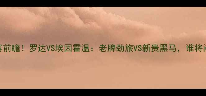 图片 🔥荷兰杯决赛前瞻！罗达VS埃因霍温：老牌劲旅VS新贵黑马，谁将问鼎王座？🏆