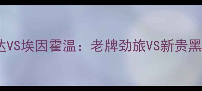 图片 🔥荷兰杯决赛前瞻！罗达VS埃因霍温：老牌劲旅VS新贵黑马，谁将问鼎王座？🏆1