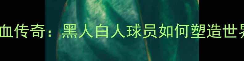 图片 🔥荷兰足球的混血传奇：黑人白人球员如何塑造世界冠军基因？🔥1