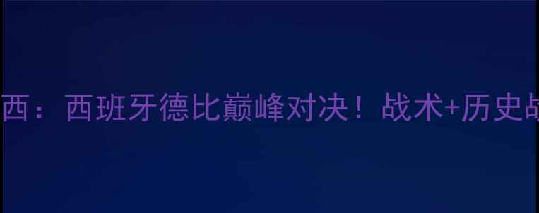 图片 🔥莫利纳VS马特西：西班牙德比巅峰对决！战术+历史战绩+未来展望💥