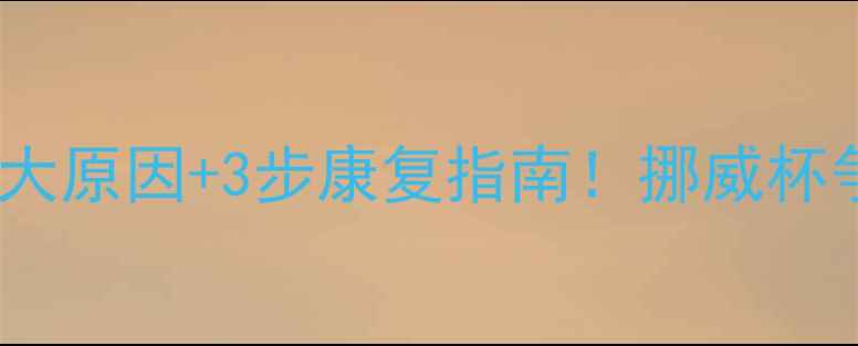 图片 🔥莫尔德伤病潮：5大原因+3步康复指南！挪威杯争冠球队如何破局？