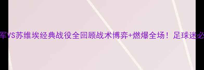 图片 🔥莫陆军VS苏维埃经典战役全回顾战术博弈+燃爆全场！足球迷必看深度