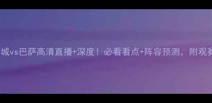 图片 🔥莱斯特城vs巴萨高清直播+深度！必看看点+阵容预测，附观赛指南🔥1