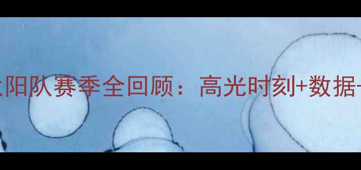 图片 🔥菲尼克斯太阳队赛季全回顾：高光时刻+数据+未来展望🔥1