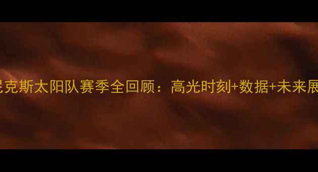 图片 🔥菲尼克斯太阳队赛季全回顾：高光时刻+数据+未来展望🔥2