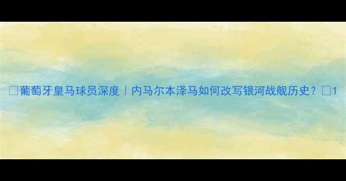 图片 🔥葡萄牙皇马球员深度｜内马尔本泽马如何改写银河战舰历史？🔥1