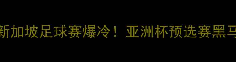 图片 🔥蒙古vs新加坡足球赛爆冷！亚洲杯预选赛黑马逆袭全🔥