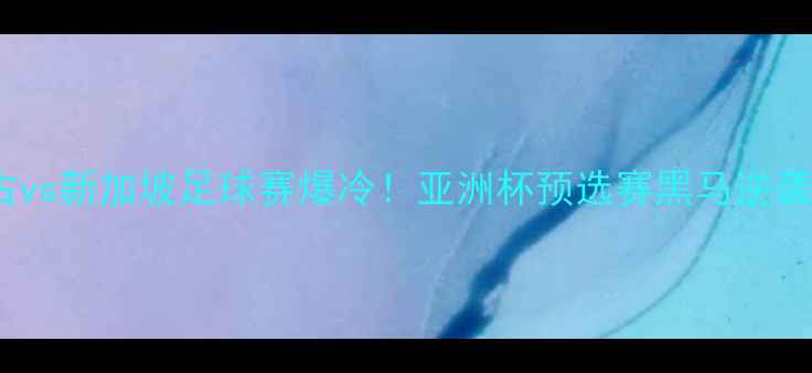 图片 🔥蒙古vs新加坡足球赛爆冷！亚洲杯预选赛黑马逆袭全🔥1