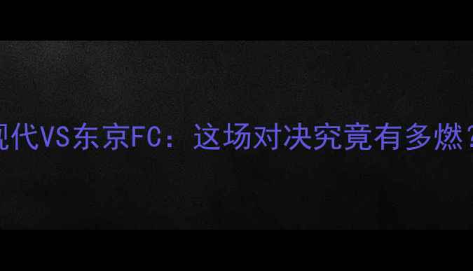 图片 🔥蔚山现代VS东京FC：这场对决究竟有多燃？⚽️🔥