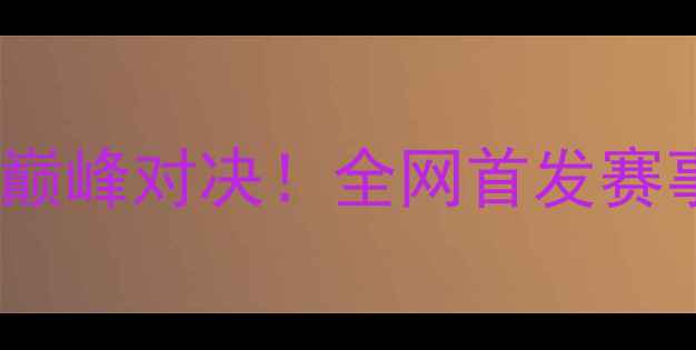 图片 🔥蜘蛛VS伯恩森巅峰对决！全网首发赛事全+选手技术🔥