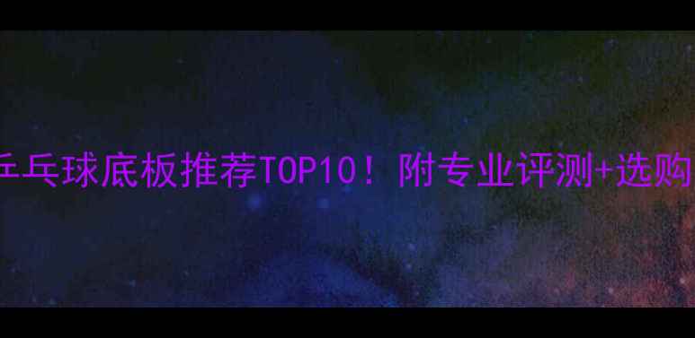 图片 🔥西安乒乓球底板推荐TOP10！附专业评测+选购指南🔥1