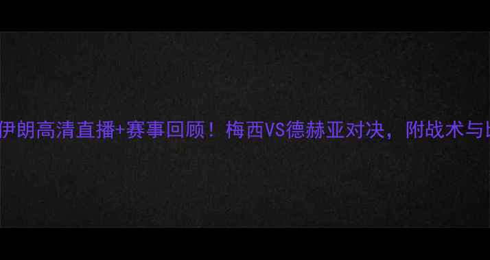 图片 🔥西班牙vs伊朗高清直播+赛事回顾！梅西VS德赫亚对决，附战术与比分预测🔥1