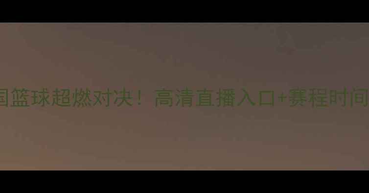 图片 🔥西班牙vs法国篮球超燃对决！高清直播入口+赛程时间表全公开！💥1