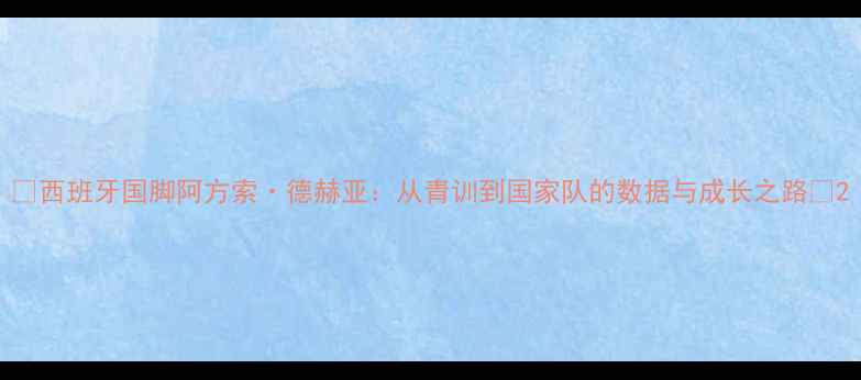 图片 🔥西班牙国脚阿方索·德赫亚：从青训到国家队的数据与成长之路🔥2