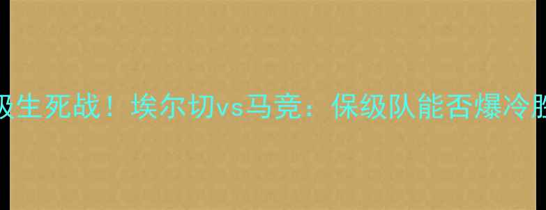 图片 🔥西甲保级生死战！埃尔切vs马竞：保级队能否爆冷胜强敌？🔥