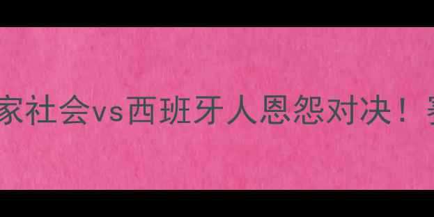 图片 🔥西甲焦点战！皇家社会vs西班牙人恩怨对决！赛季争冠关键战🔥1