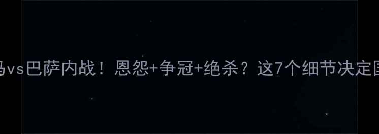 图片 🔥西甲第9轮皇马vs巴萨内战！恩怨+争冠+绝杀？这7个细节决定国家德比胜负！1