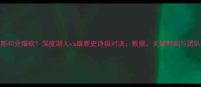 图片 🔥詹姆斯40分爆砍！深度湖人vs雄鹿史诗级对决：数据、关键时刻与团队协作全