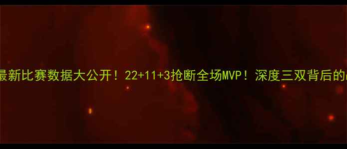 图片 🔥詹姆斯最新比赛数据大公开！22+11+3抢断全场MVP！深度三双背后的战术密码1
