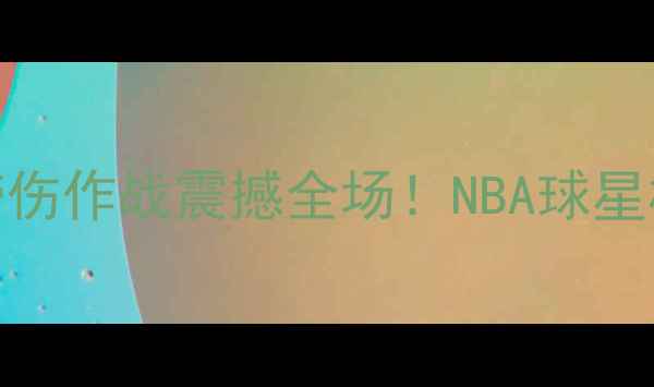 图片 🔥詹姆斯比赛流血！带伤作战震撼全场！NBA球星极限坚持背后的真相🔥