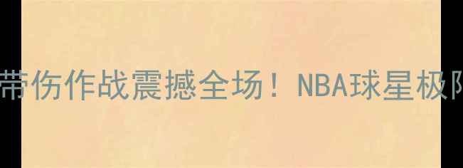 图片 🔥詹姆斯比赛流血！带伤作战震撼全场！NBA球星极限坚持背后的真相🔥1