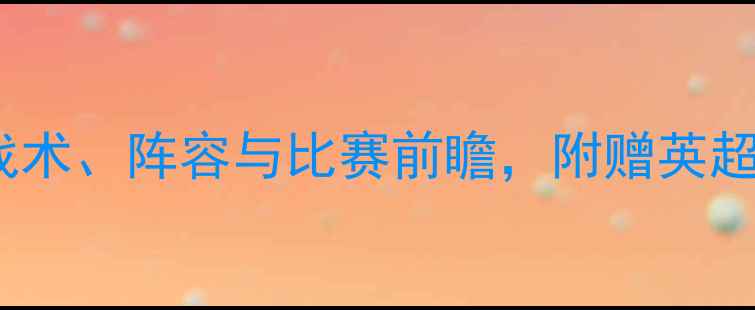 图片 🔥诺维奇vs热刺高清：战术、阵容与比赛前瞻，附赠英超保级关键战深度解读！1