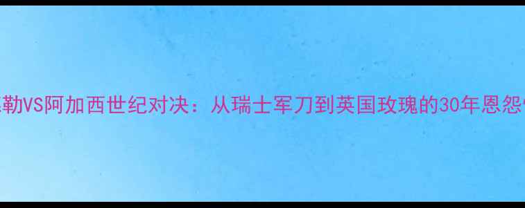 图片 🔥费德勒VS阿加西世纪对决：从瑞士军刀到英国玫瑰的30年恩怨情仇🔥