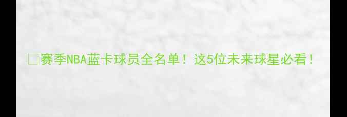 图片 🔥赛季NBA蓝卡球员全名单！这5位未来球星必看！