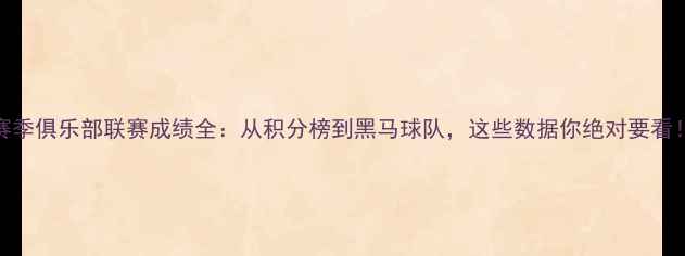 图片 🔥赛季俱乐部联赛成绩全：从积分榜到黑马球队，这些数据你绝对要看！💥