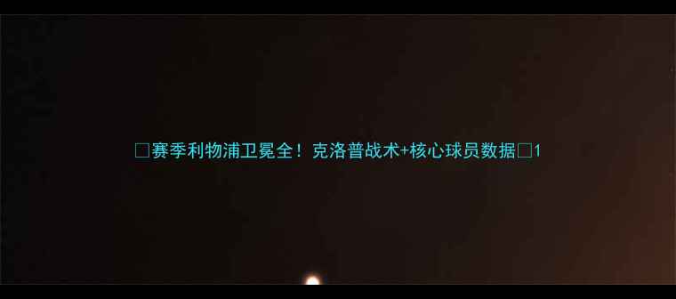 图片 🔥赛季利物浦卫冕全！克洛普战术+核心球员数据🔥1