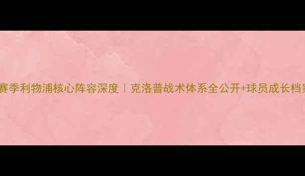 图片 🔥赛季利物浦核心阵容深度｜克洛普战术体系全公开+球员成长档案1