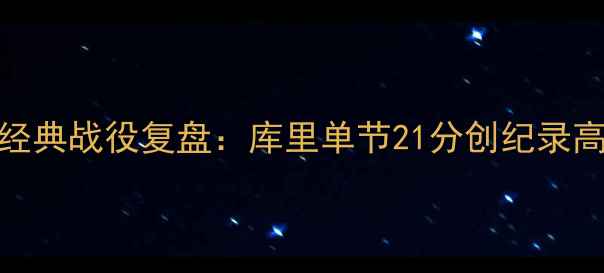 图片 🔥赛季勇士VS掘金经典战役复盘：库里单节21分创纪录高光时刻至今难忘🏀