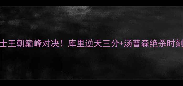 图片 🔥赛季勇士王朝巅峰对决！库里逆天三分+汤普森绝杀时刻全回顾🏀