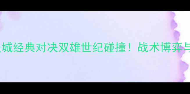 图片 🔥赛季曼联vs曼城经典对决双雄世纪碰撞！战术博弈与绝杀时刻全🔥2