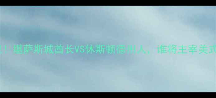 图片 🔥赛季焦点战！堪萨斯城酋长VS休斯顿德州人，谁将主宰美式足球圈？🔥2