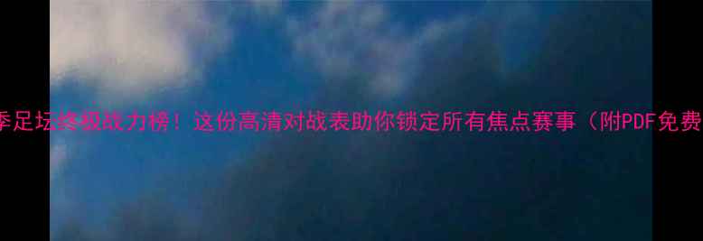 图片 🔥赛季足坛终极战力榜！这份高清对战表助你锁定所有焦点赛事（附PDF免费领）2