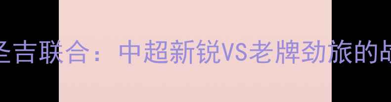 图片 🔥超燃对决标准烈日VS圣吉联合：中超新锐VS老牌劲旅的战术博弈与球迷狂欢全！