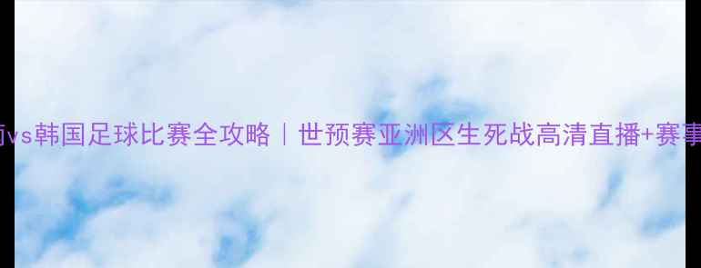 图片 🔥越南vs韩国足球比赛全攻略｜世预赛亚洲区生死战高清直播+赛事分析2