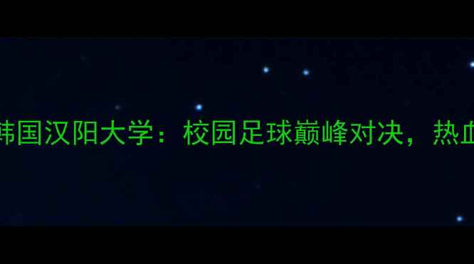 图片 🔥越南西贡FCvs韩国汉阳大学：校园足球巅峰对决，热血赛事全回顾！🏆